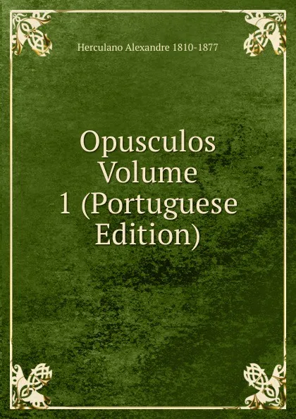 Обложка книги Opusculos Volume 1 (Portuguese Edition), Alexandre Herculano