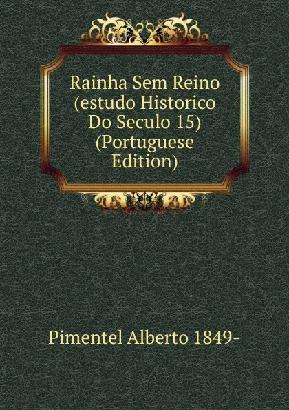 Обложка книги Rainha Sem Reino (estudo Historico Do Seculo 15) (Portuguese Edition), Pimentel Alberto 1849-