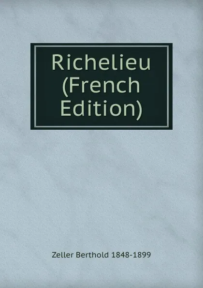 Обложка книги Richelieu (French Edition), Zeller Berthold 1848-1899