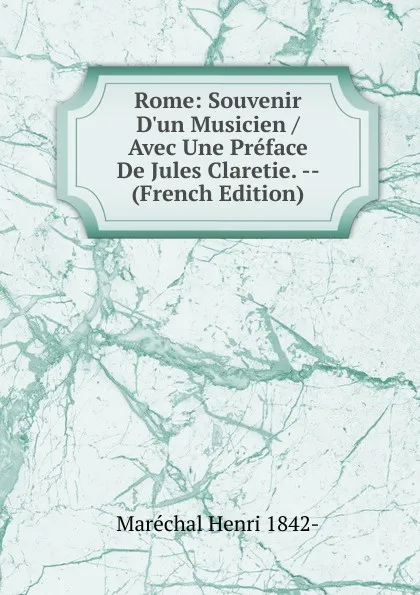 Обложка книги Rome: Souvenir D.un Musicien / Avec Une Preface De Jules Claretie. -- (French Edition), Maréchal Henri 1842-