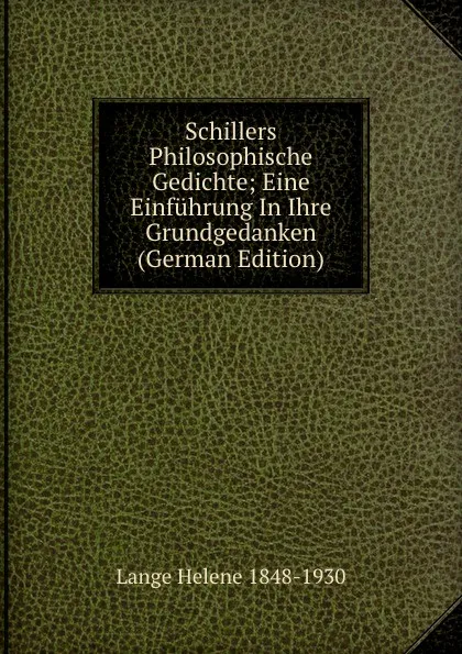 Обложка книги Schillers Philosophische Gedichte; Eine Einfuhrung In Ihre Grundgedanken (German Edition), Lange Helene 1848-1930