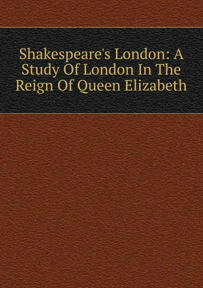 Обложка книги Shakespeare.s London: A Study Of London In The Reign Of Queen Elizabeth, 