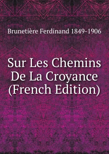 Обложка книги Sur Les Chemins De La Croyance (French Edition), Brunetière Ferdinand 1849-1906