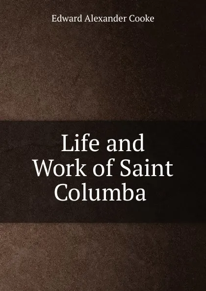 Обложка книги Life and Work of Saint Columba ., Edward Alexander Cooke