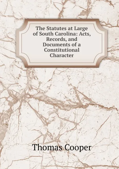 Обложка книги The Statutes at Large of South Carolina: Acts, Records, and Documents of a Constitutional Character, David James McCord