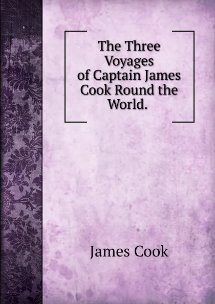 Обложка книги The Three Voyages of Captain James Cook Round the World. ., J. Cook