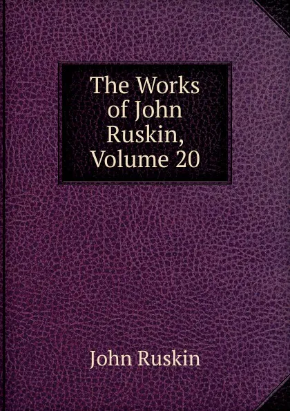 Обложка книги The Works of John Ruskin, Volume 20, Рескин