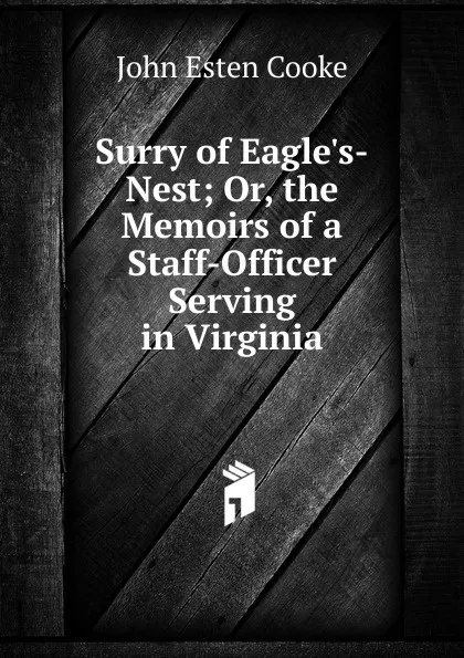 Обложка книги Surry of Eagle.s-Nest; Or, the Memoirs of a Staff-Officer Serving in Virginia, John Esten Cooke