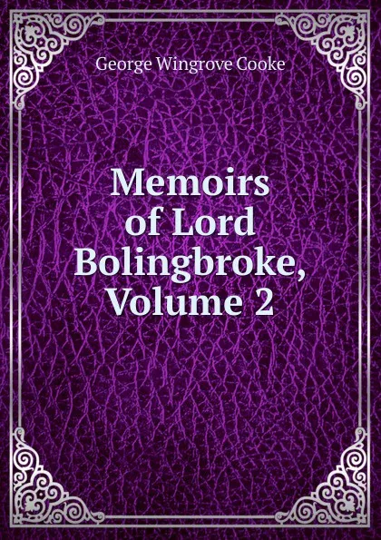 Обложка книги Memoirs of Lord Bolingbroke, Volume 2, George Wingrove Cooke