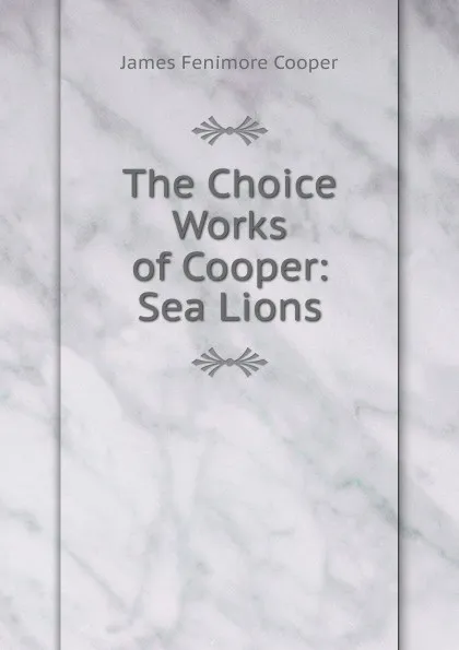 Обложка книги The Choice Works of Cooper: Sea Lions, Cooper James Fenimore