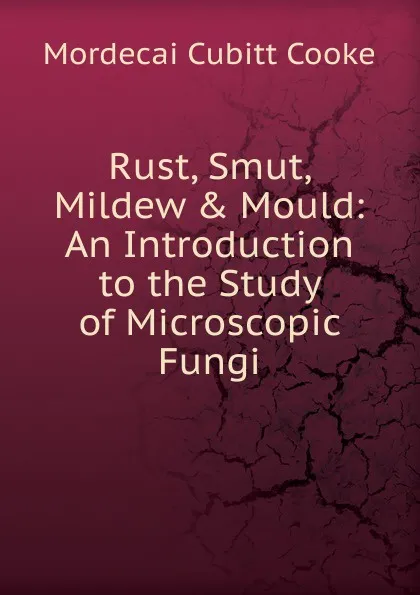 Обложка книги Rust, Smut, Mildew . Mould: An Introduction to the Study of Microscopic Fungi, Mordecai Cubitt Cooke