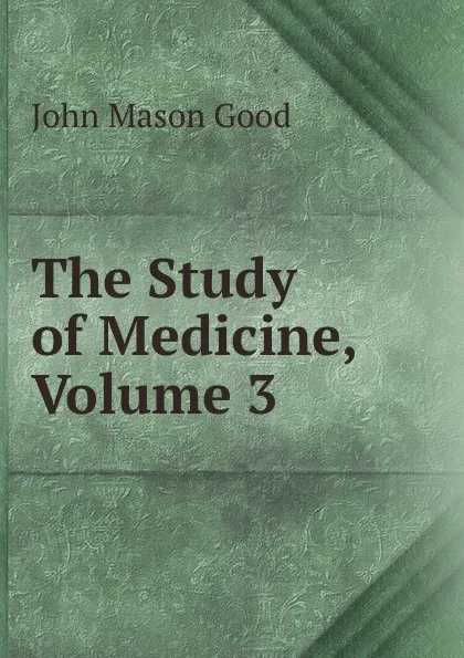 Обложка книги The Study of Medicine, Volume 3, John Mason Good