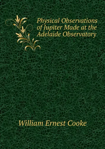 Обложка книги Physical Observations of Jupiter Made at the Adelaide Observatory, William Ernest Cooke