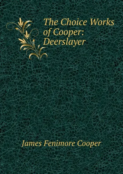 Обложка книги The Choice Works of Cooper: Deerslayer, Cooper James Fenimore