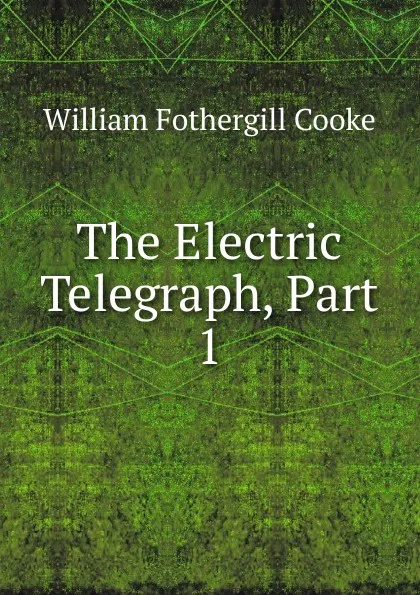 Обложка книги The Electric Telegraph, Part 1, William Fothergill Cooke