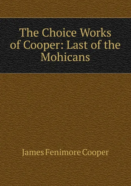 Обложка книги The Choice Works of Cooper: Last of the Mohicans, Cooper James Fenimore