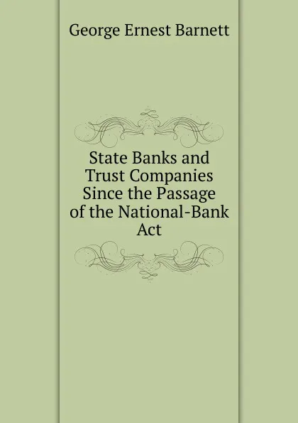 Обложка книги State Banks and Trust Companies Since the Passage of the National-Bank Act, George Ernest Barnett