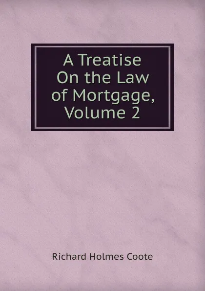 Обложка книги A Treatise On the Law of Mortgage, Volume 2, Richard Holmes Coote