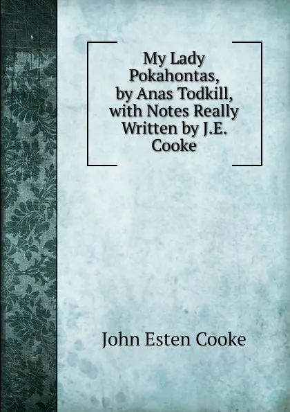 Обложка книги My Lady Pokahontas, by Anas Todkill, with Notes Really Written by J.E. Cooke, John Esten Cooke