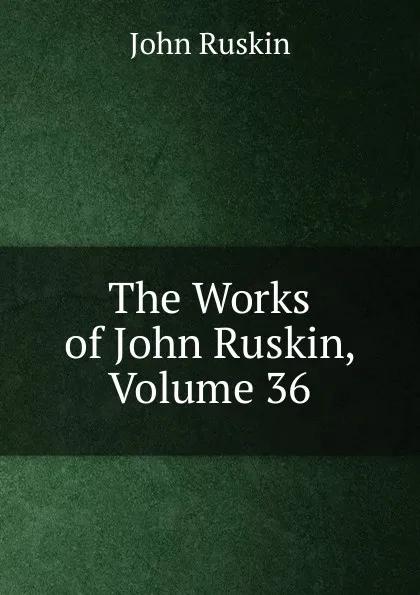 Обложка книги The Works of John Ruskin, Volume 36, Рескин