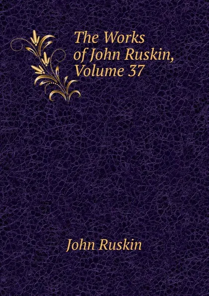 Обложка книги The Works of John Ruskin, Volume 37, Рескин