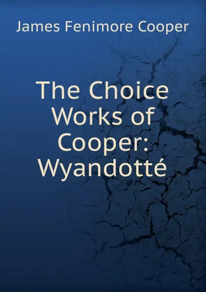 Обложка книги The Choice Works of Cooper: Wyandotte, Cooper James Fenimore