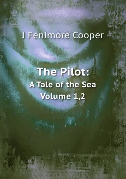 Обложка книги The Pilot:. A Tale of the Sea Volume 1,2, J.F. Cooper