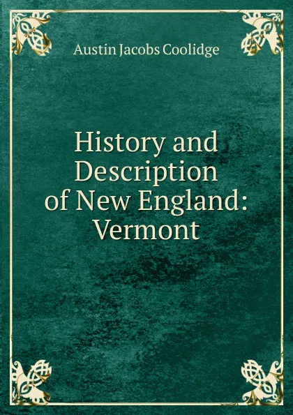 Обложка книги History and Description of New England: Vermont, Austin Jacobs Coolidge