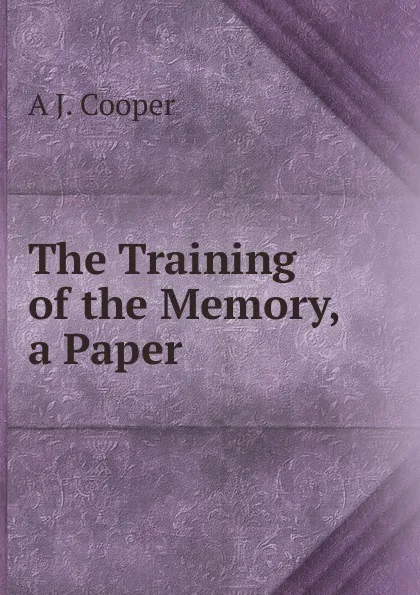 Обложка книги The Training of the Memory, a Paper, A J. Cooper