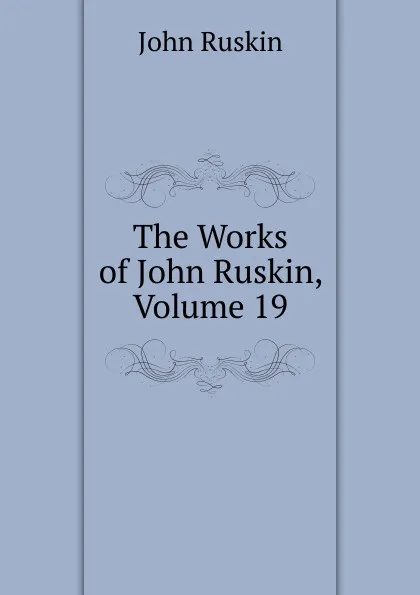 Обложка книги The Works of John Ruskin, Volume 19, Рескин