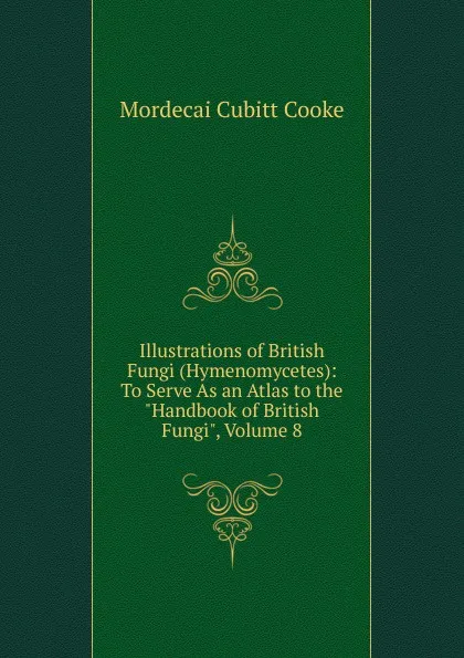 Обложка книги Illustrations of British Fungi (Hymenomycetes): To Serve As an Atlas to the 