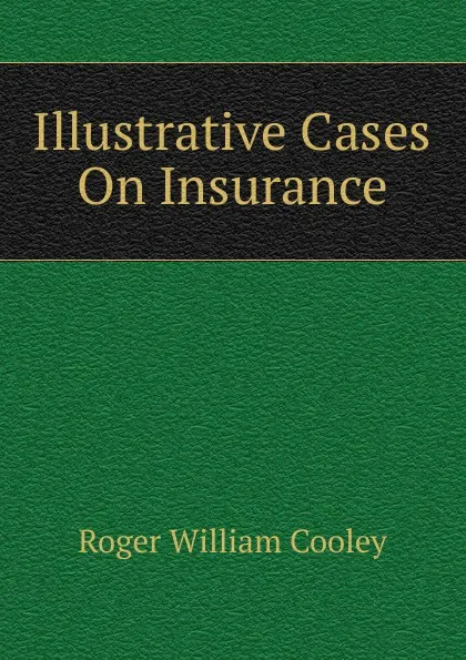 Обложка книги Illustrative Cases On Insurance, Roger William Cooley