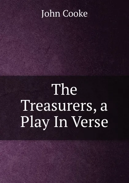 Обложка книги The Treasurers, a Play In Verse., John Cooke