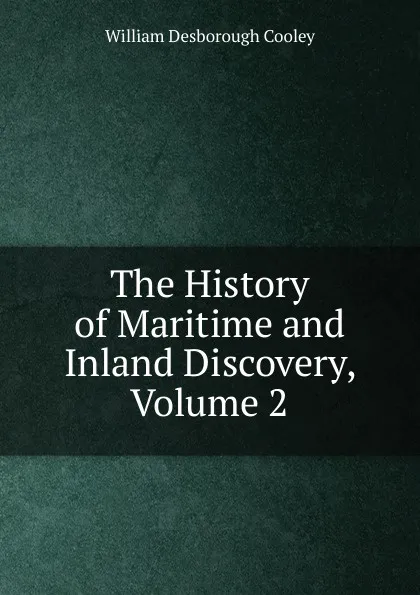 Обложка книги The History of Maritime and Inland Discovery, Volume 2, William Desborough Cooley