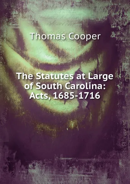 Обложка книги The Statutes at Large of South Carolina: Acts, 1685-1716, David James McCord