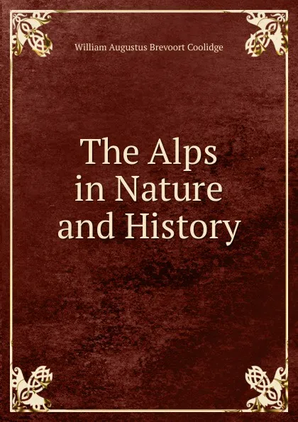 Обложка книги The Alps in Nature and History, William Augustus Brevoort Coolidge