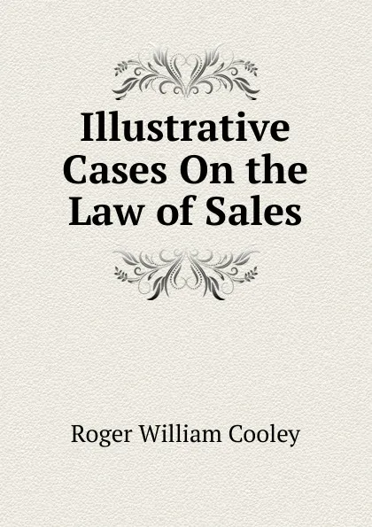 Обложка книги Illustrative Cases On the Law of Sales, Roger William Cooley