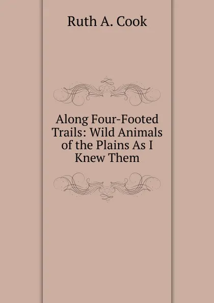 Обложка книги Along Four-Footed Trails: Wild Animals of the Plains As I Knew Them, Ruth A. Cook