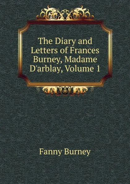 Обложка книги The Diary and Letters of Frances Burney, Madame D.arblay, Volume 1, Fanny Burney