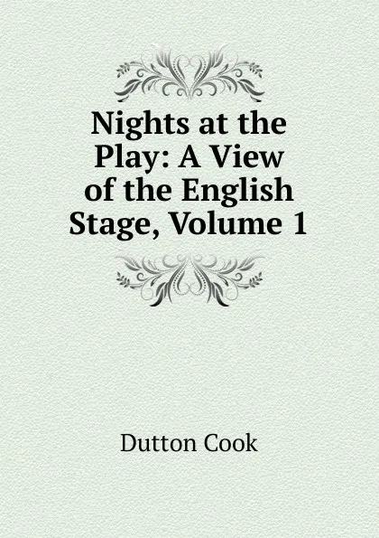 Обложка книги Nights at the Play: A View of the English Stage, Volume 1, Dutton Cook