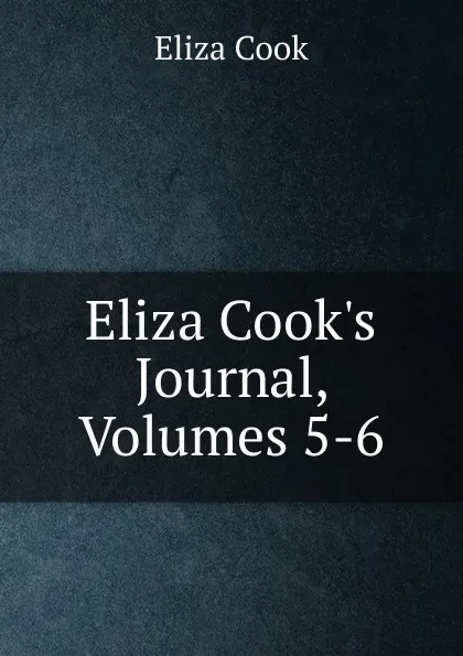 Обложка книги Eliza Cook.s Journal, Volumes 5-6, Eliza Cook