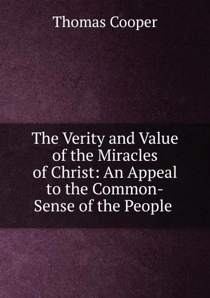 Обложка книги The Verity and Value of the Miracles of Christ: An Appeal to the Common-Sense of the People ., David James McCord