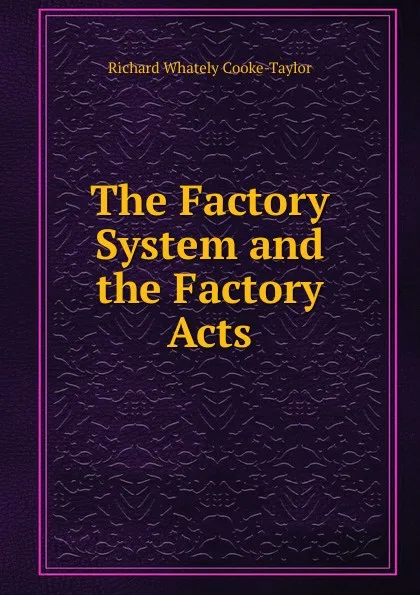 Обложка книги The Factory System and the Factory Acts, Richard Whately Cooke-Taylor