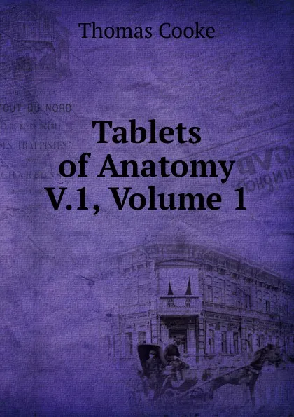 Обложка книги Tablets of Anatomy V.1, Volume 1, Thomas Cooke