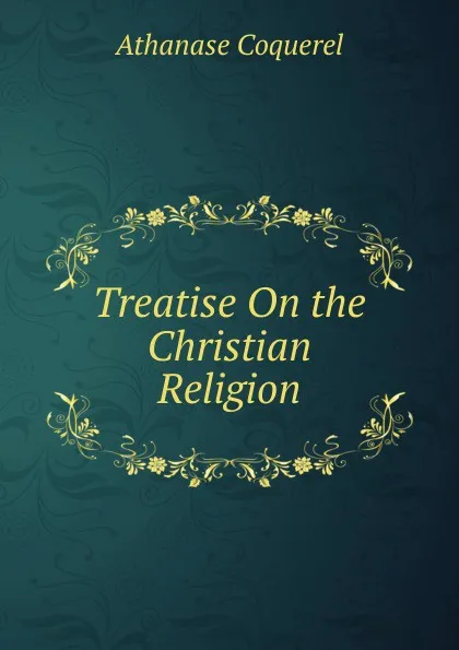 Обложка книги Treatise On the Christian Religion, Athanase Coquerel