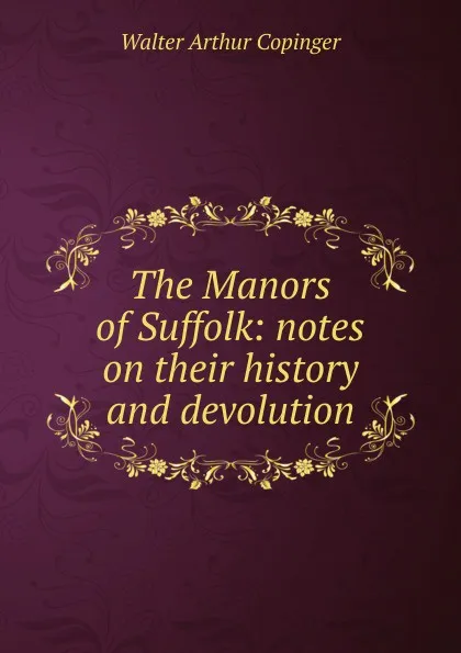 Обложка книги The Manors of Suffolk: notes on their history and devolution, Walter Arthur Copinger