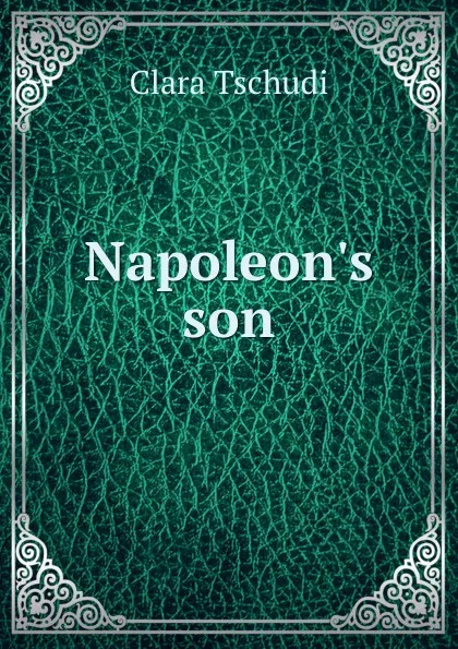 Обложка книги Napoleon.s son, Clara Tschudi