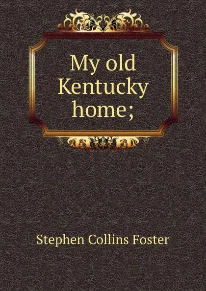 Обложка книги My old Kentucky home;, Stephen Collins Foster