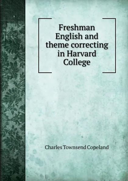 Обложка книги Freshman English and theme correcting in Harvard College, Charles Townsend Copeland