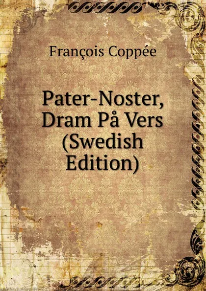 Обложка книги Pater-Noster, Dram Pa Vers (Swedish Edition), François Coppée